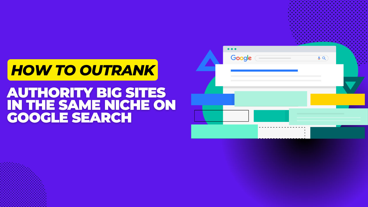 How to Outrank Authority Big Sites in the Same Niche on Google Search